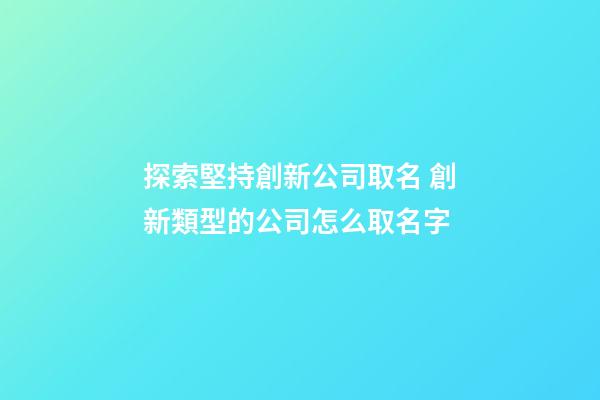 探索堅持創新公司取名 創新類型的公司怎么取名字-第1張-公司起名-玄機派
